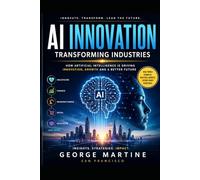 AI-Powered Innovations: Transforming Industries in the Age of Intelligent Technology (Artificial intelligence 101)