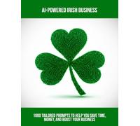 Ai-Powered Irish Business: 1000 Tailored Prompts To Help You Save Time, Money, And Boost Your Business