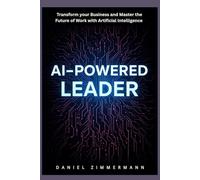 Ai Powered leader: Transform your Business and Master the Future of Work with Artificial Intelligence