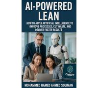 AI-Powered Lean: How to Apply Artificial Intelligence to Improve Processes, Cut Waste, and Deliver Faster Results