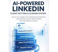AI-Powered LinkedIn Client Getting & Closing System: How to Turn LinkedIn into a Predictable Client Machine Using Authority Content, Smart Outreach, ... Systems: 2 (Lead Generation & Outreach)