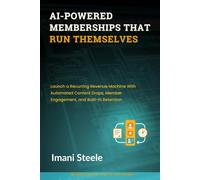AI-Powered Memberships That Run Themselves: Launch a Recurring Revenue Machine With Automated Content Drops, Member Engagement, and Built-In Retention (Automate & Elevate Series)