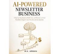 AI-Powered Newsletter Business: A Step-by-Step System to Build, Grow, and Monetize an Email Newsletter Using AI-Even If You Start with Zero Subscribers (AI-POWERED AGENCY)