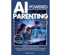 AI-Powered Parenting: A Practical Workbook for Parents of Ages 7-13. Master ChatGPT Prompting, Ensure Digital Safety, Boost Creativity and Reclaim Your Time with Ready-to-Use Family Prompts.