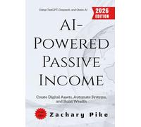 AI-Powered Passive Income:: Create Digital Assets, Automate Systems, and Build Wealth Using ChatGPT, Deeps nd Qwen AI