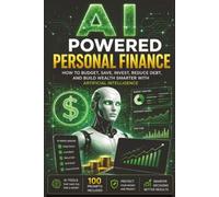 AI Powered Personal Finance: A Beginner's Guide to Budgeting, Saving, Investing, Credit, Taxes, and Building Wealth with Artificial Intelligence