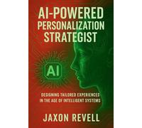 AI-Powered Personalization Strategist: Designing Tailored Experiences in the Age of Intelligent Systems: How to Thrive in the Most In-Demand AI Role Driving Business Growth Today