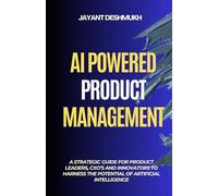 AI Powered Product Management: A Strategic Guide for Product Leaders, CXOs, and Innovators to harness the potential of Artificial Intelligence