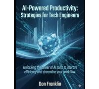 AI-Powered Productivity: Strategies for Tech Engineers: Unlocking the power of AI tools to improve efficiency and streamline your workflow