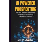 AI POWERED PROSPECTING: The B2B Playbook for Finding, Scoring, and Converting High-Value Prospects