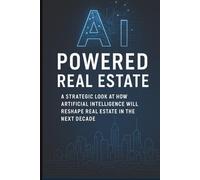 AI-Powered Real Estate: A STRATEGIC LOOK AT HOW ARTIFICIAL INTELLIGENCE WILL RESHAPE REAL ESTATE IN THE NEXT DECADE (Calypso Keys: Real Estate Made Simple)