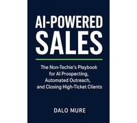 AI-Powered Sales: The Non-Techie's Playbook for AI Prospecting, Automated Outreach, and Closing High-Ticket Clients