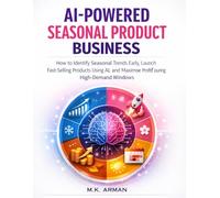 AI-Powered Seasonal Product Business: How to Identify Seasonal Trends Early, Launch Fast-Selling Products Using AI, and Maximize Profits During High-Demand Windows (AI-POWERED PRODUCT BASED BUSINESS)