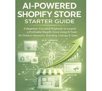 AI-Powered Shopify Store Starter Guide: A Beginner-Focused Playbook to Launch a Profitable Shopify Store Using AI Tools for Product Research, Branding, Listings, and Sales