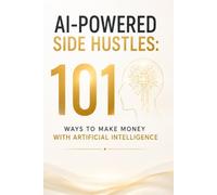 AI-Powered Side Hustles: 101 Ways to Make Money with Artificial Intelligence