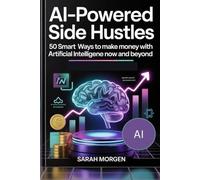 AI-Powered Side Hustles: 50 Smart Ways to Make Money with Artificial Intelligence in Now and Beyond