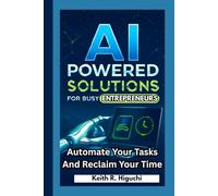 AI-POWERED SOLUTIONS FOR BUSY ENTREPRENEURS: Automate Your Tasks and Reclaim Your Time