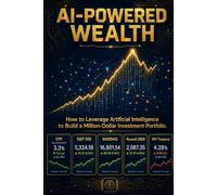 AI-POWERED WEALTH: How to Leverage Artificial Intelligence to Build a Million Dollar Investment Portfolio (The AI Advantage Series)