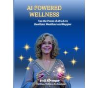 AI Powered Wellness: Use the Power of AI to Live Healthier, Wealthier and Happier