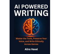 AI-Powered Writing: Master the Tools, Preserve Your Voice, and Write Ethically Across Genres
