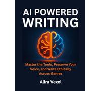 AI-Powered Writing: Master the Tools, Preserve Your Voice, and Write Ethically Across Genres