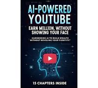 AI-Powered YouTube: Earn Millions Without Showing Your Face: Harnessing AI to Build Wealth Without Revealing Your Identity