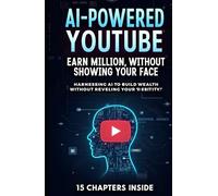 AI-Powered YouTube: Earn Millions Without Showing Your Face: Harnessing AI to Build Wealth Without Revealing Your Identity