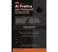 AI Pratica per Fotografi: 50 Schede per Trovare Clienti, Automatizzare il Post-Produzione e Trasformare la Tua Passione in un Business Sostenibile