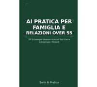 AI Pratica per Over 55: Famiglia, Ricordi e Relazioni: 50 Schede per Restare Vicini ai Tuoi Cari, Conservare i Ricordi e Affrontare i Grandi Cambiamenti