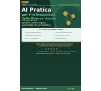 AI Pratica per Professionisti delle Risorse Umane: 50 Schede per Selezionare i Talenti Migliori, Automatizzare i Processi Ripetitivi e Costruire una Cultura Aziendale che Funziona