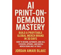 AI Print-on-Demand Mastery: Build a Profitable Global Merch Brand in 30 Days: How to Design, Automate, and Sell Stickers, Apparel, and Digital Merch Using Only AI Tools