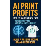 AI Print Profits - How to Make Money Fast with Printify and Artificial Intelligence - Build a Passive Income Brand from Home
