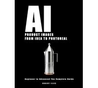 AI PRODUCT IMAGES: FROM IDEA TO PHOTOREAL: Begginer to Advanced The Complete Guide