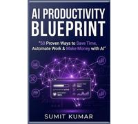 AI Productivity Blueprint: 50 Proven Ways to Save Time, Automate Work, and Make Money