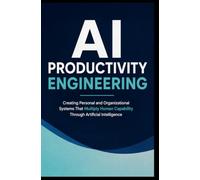 AI PRODUCTIVITY ENGINEERING: Creating Personal and Organizational Systems That Multiply Human Capability Through Artificial Intelligence