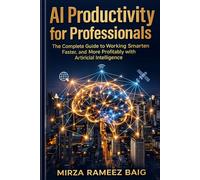 AI Productivity for Professionals: The Complete Guide to Working Smarter, Faster, and More Profitably with Artificial Intelligence