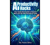 AI Productivity Hacks: Your Quick-Start Guide to Smarter Work and Life with Everyday AI Tools