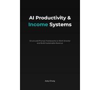 AI Productivity & Income Systems: Structured Prompt Framework to Work Smarter and Build Sustainable Revenue