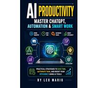 AI Productivity: Master ChatGPT, Automation & Smart Work: Practical Strategies to Save Time, Automate Tasks, and Boost Your Efficiency Using AI Tools