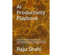 AI Productivity Playbook: A Practical Guide for Professionals and Freelancers to Save Time Automate Tasks and Work Smarter with Artificial Intelligence Tools