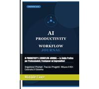 AI PRODUCTIVITY & WORKFLOW JOURNAL ━ La Guida Pratica per Professionisti, Freelancer ed Imprenditori: Organizza i Prompt · Traccia i Progetti · Misura il ROI · Costruisci il Sistema