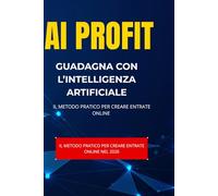 AI PROFIT: Come Guadagnare con l’Intelligenza Artificiale nel 2026 - Guida pratica per fare soldi online con AI