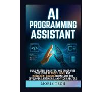 AI PROGRAMMING ASSISTANT: BUILD FASTER, SMARTER, AND ERROR-FREE CODE USING AI TOOLS, LLMS, AND INTELLIGENT CODING WORKFLOWS FOR DEVELOPERS, ENGINEERS, AND TECH CREATORS