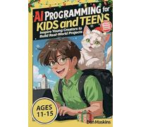 AI Programming for Kids and Teens: Inspire Young Creators to Build Real-World Projects Without Boring Coding Exercises