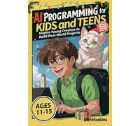 AI Programming for Kids and Teens: Inspire Young Creators to Build Real-World Projects Without Boring Coding Exercises