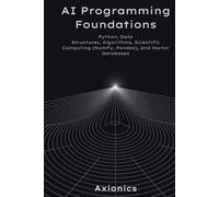 AI Programming Foundations: Python, Data Structures, Algorithms, Scientific Computing (NumPy, Pandas), and Vector Databases (Axionics AI Mastery Series 2025)