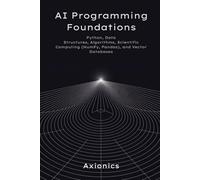 AI Programming Foundations: Python, Data Structures, Algorithms, Scientific Computing (NumPy, Pandas), and Vector Databases: 1 (Axionics AI Mastery Series 2025)