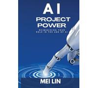 AI Project Power: Reimagining Your Role in the Age of Artificial Intelligence: Reimagining Your Role in the Age of AI