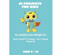 AI Projects for Kids (Ages 8-12): Build Chatbots, Games and Creative AI Tools in 10 Fun Projects - Zero Coding Required