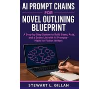 AI Prompt Chains for Novel Outlining Blueprint: A Step-by-Step System to Build Beats, Acts, and a Scene List with AI Prompts-Made for Fiction Writers